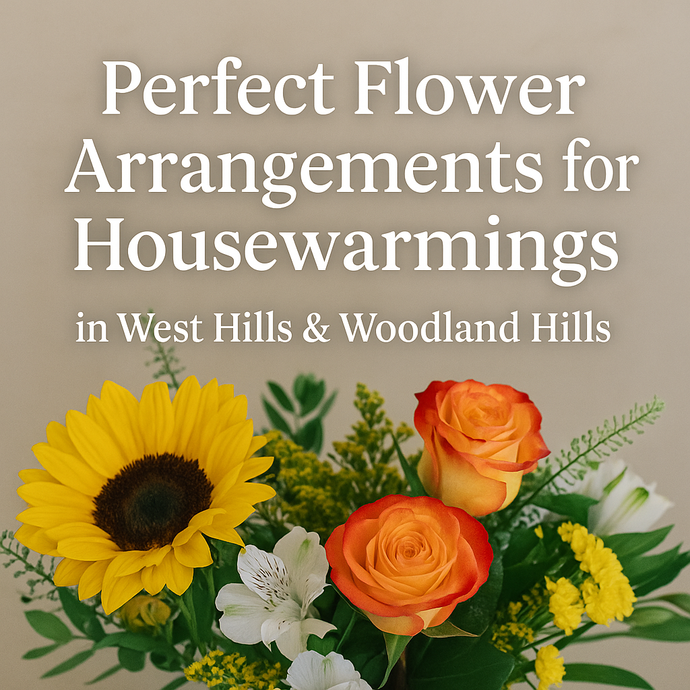 Looking for the Perfect Housewarming Flowers in West Hills & Woodland Hills?